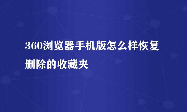 360浏览器手机版怎么样恢复删除的收藏夹