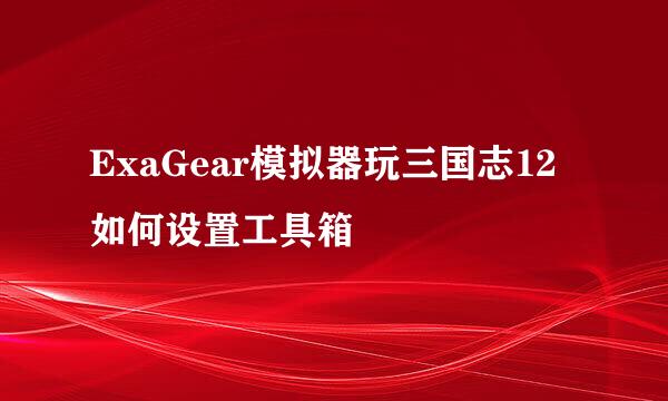 ExaGear模拟器玩三国志12如何设置工具箱