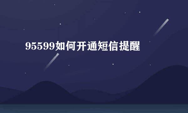 95599如何开通短信提醒