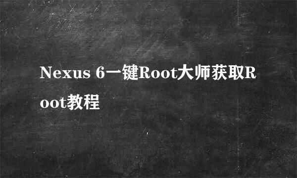 Nexus 6一键Root大师获取Root教程