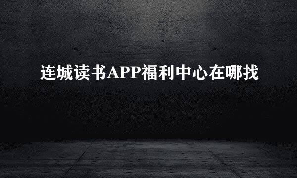 连城读书APP福利中心在哪找