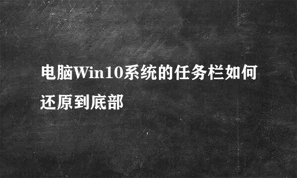 电脑Win10系统的任务栏如何还原到底部