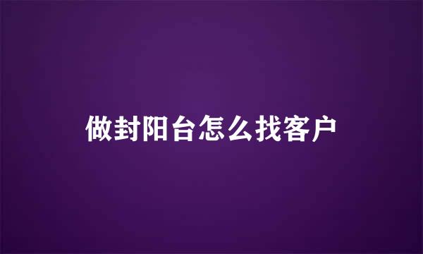 做封阳台怎么找客户