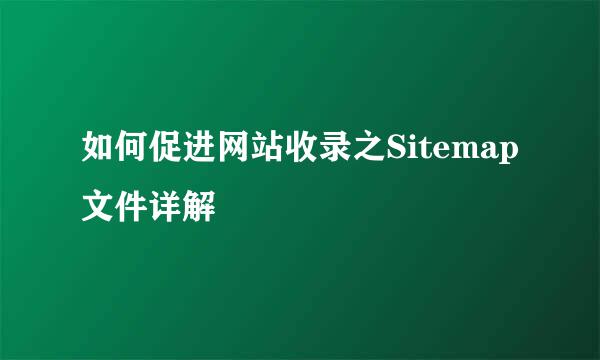 如何促进网站收录之Sitemap文件详解