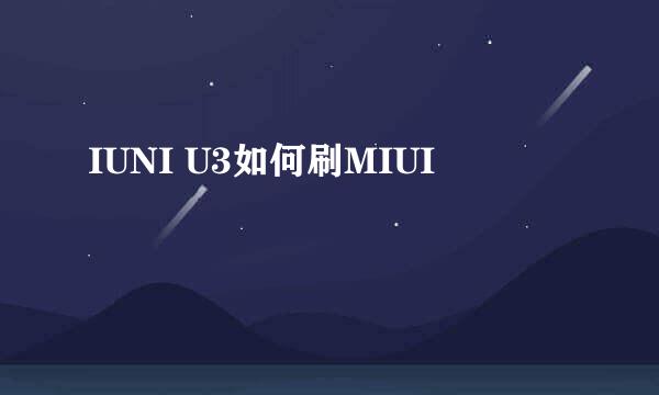 IUNI U3如何刷MIUI