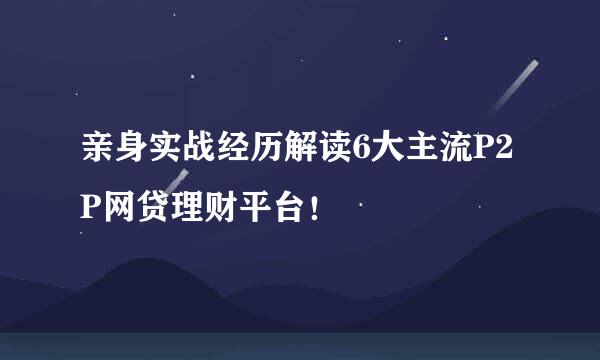 亲身实战经历解读6大主流P2P网贷理财平台！