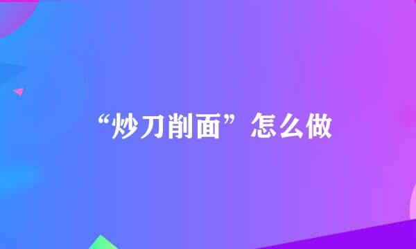 “炒刀削面”怎么做