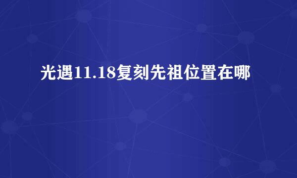 光遇11.18复刻先祖位置在哪