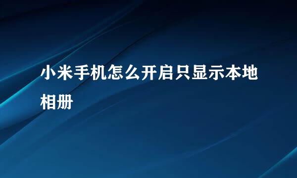 小米手机怎么开启只显示本地相册