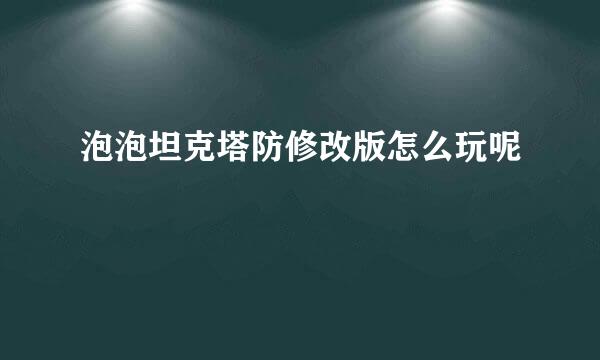 泡泡坦克塔防修改版怎么玩呢