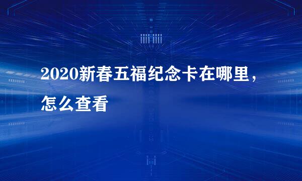 2020新春五福纪念卡在哪里，怎么查看