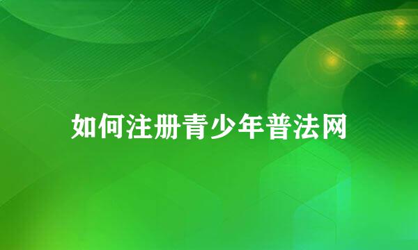 如何注册青少年普法网