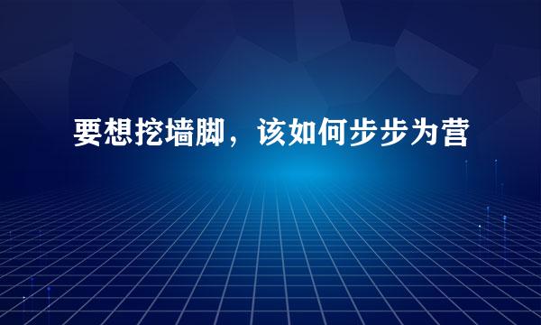 要想挖墙脚，该如何步步为营