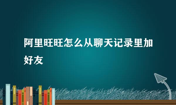 阿里旺旺怎么从聊天记录里加好友