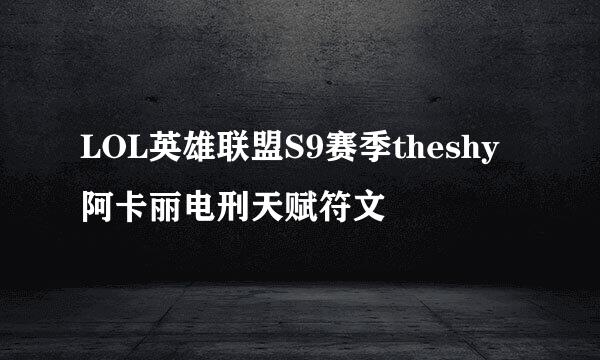 LOL英雄联盟S9赛季theshy阿卡丽电刑天赋符文