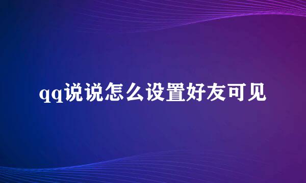 qq说说怎么设置好友可见