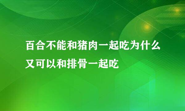 百合不能和猪肉一起吃为什么又可以和排骨一起吃