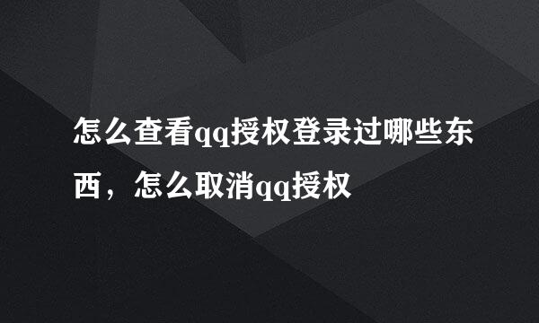 怎么查看qq授权登录过哪些东西，怎么取消qq授权