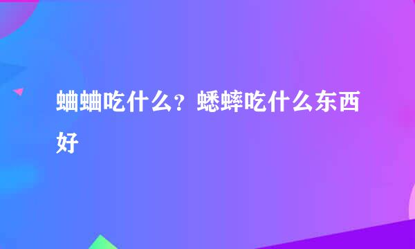 蛐蛐吃什么？蟋蟀吃什么东西好