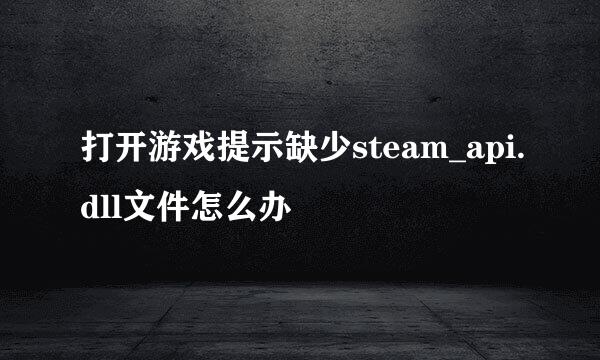 打开游戏提示缺少steam_api.dll文件怎么办