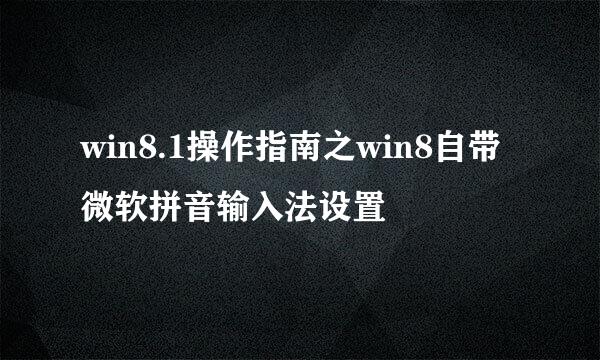 win8.1操作指南之win8自带微软拼音输入法设置