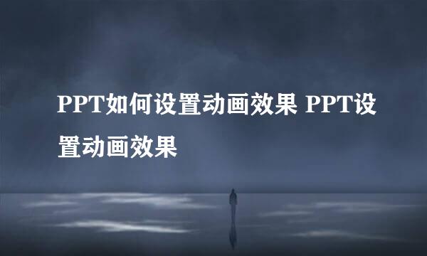 PPT如何设置动画效果 PPT设置动画效果