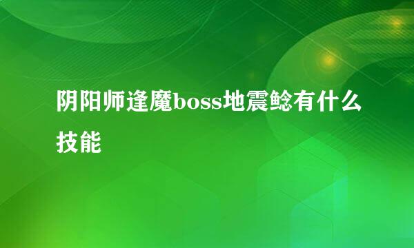 阴阳师逢魔boss地震鲶有什么技能