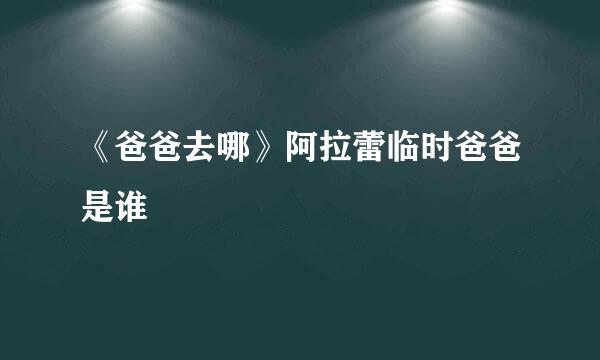 《爸爸去哪》阿拉蕾临时爸爸是谁