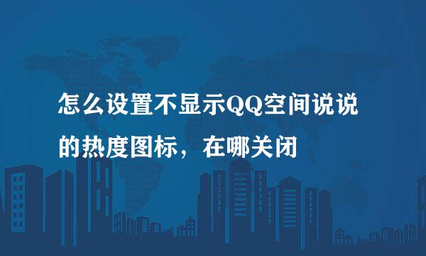 怎么设置不显示QQ空间说说的热度图标，在哪关闭