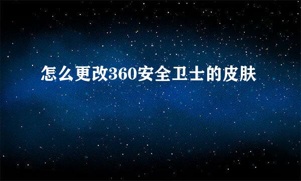 怎么更改360安全卫士的皮肤