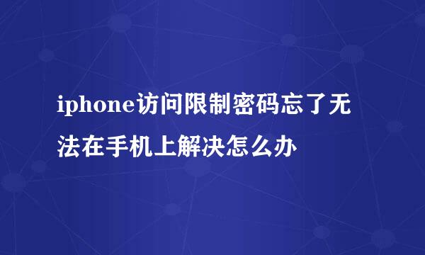 iphone访问限制密码忘了无法在手机上解决怎么办