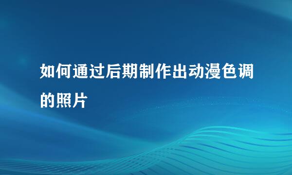 如何通过后期制作出动漫色调的照片