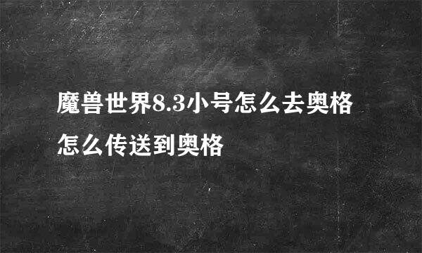 魔兽世界8.3小号怎么去奥格 怎么传送到奥格