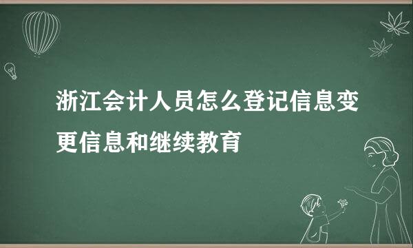 浙江会计人员怎么登记信息变更信息和继续教育