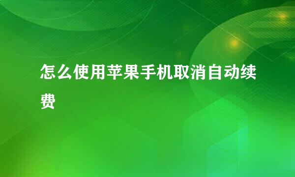 怎么使用苹果手机取消自动续费