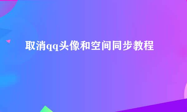 取消qq头像和空间同步教程