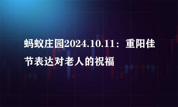 蚂蚁庄园2024.10.11：重阳佳节表达对老人的祝福