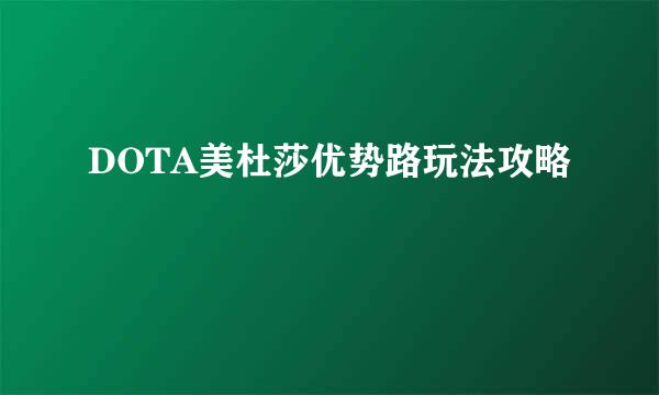 DOTA美杜莎优势路玩法攻略