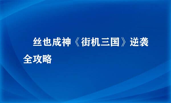 屌丝也成神《街机三国》逆袭全攻略