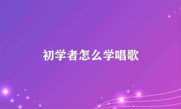 初学者怎么学唱歌