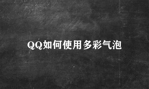 QQ如何使用多彩气泡