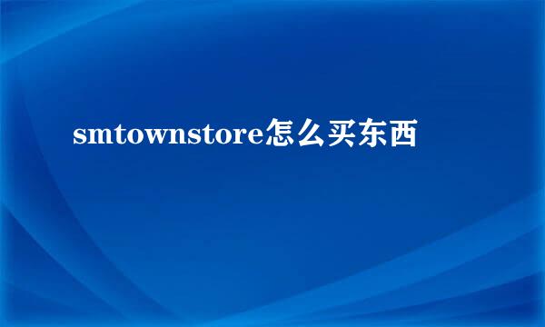 smtownstore怎么买东西