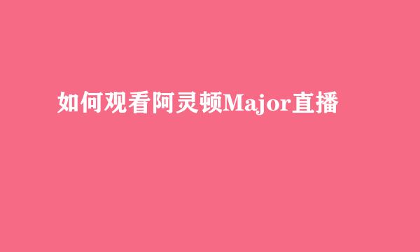 如何观看阿灵顿Major直播