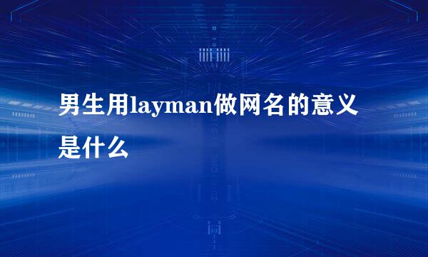 男生用layman做网名的意义是什么