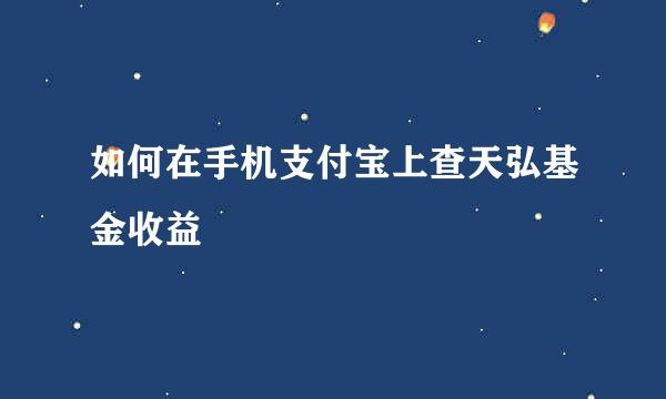 如何在手机支付宝上查天弘基金收益