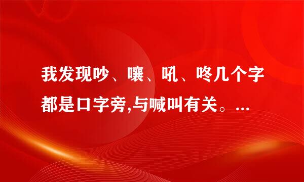 我发现吵、嚷、吼、咚几个字都是口字旁,与喊叫有关。对还是错