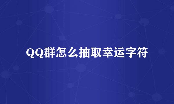 QQ群怎么抽取幸运字符