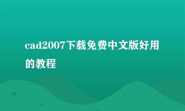 cad2007下载免费中文版好用的教程