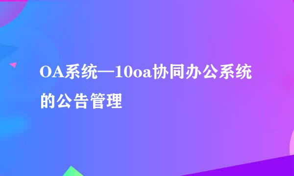 OA系统—10oa协同办公系统的公告管理