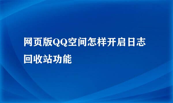 网页版QQ空间怎样开启日志回收站功能